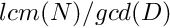 $ lcm(N) / gcd(D) $