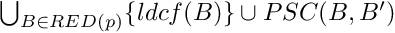 $ \bigcup_{B \in RED(p)} \{ ldcf(B) \} \cup PSC(B, B') $