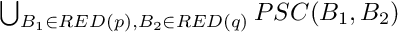 $ \bigcup_{B_1 \in RED(p), B_2 \in RED(q)} PSC(B_1, B_2) $